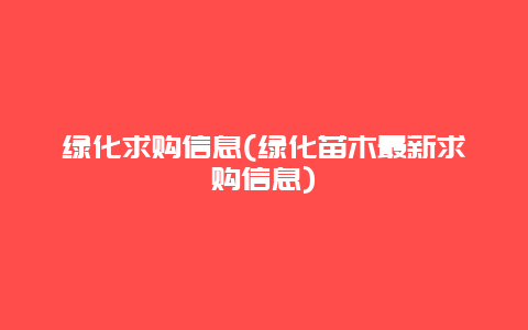 绿化求购信息(绿化苗木最新求购信息)