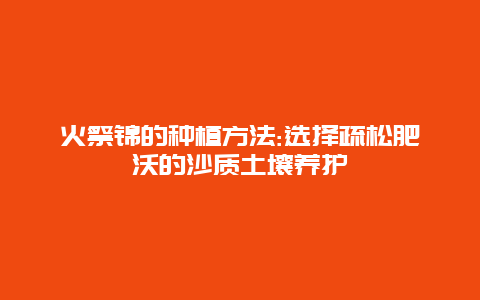 火祭锦的种植方法:选择疏松肥沃的沙质土壤养护