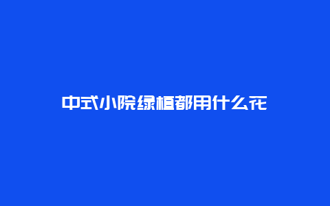 中式小院绿植都用什么花