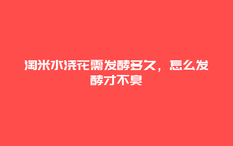 淘米水浇花需发酵多久，怎么发酵才不臭