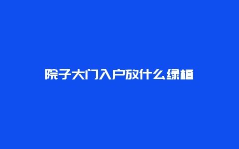 院子大门入户放什么绿植