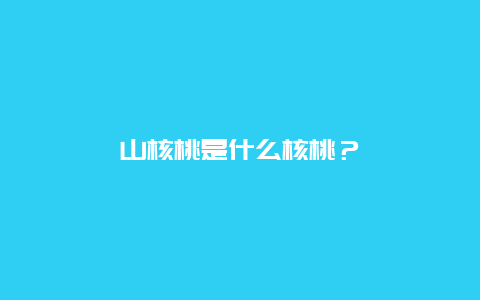 山核桃是什么核桃？