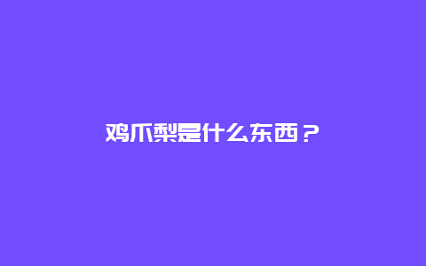 鸡爪梨是什么东西？