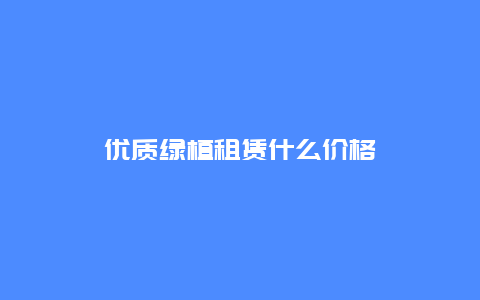 优质绿植租赁什么价格