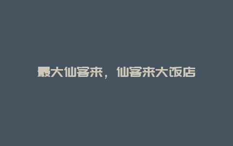 最大仙客来，仙客来大饭店