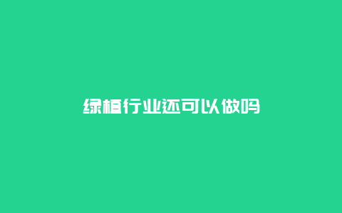 绿植行业还可以做吗