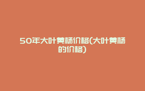 50年大叶黄杨价格(大叶黄杨的价格)