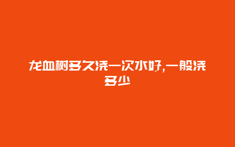 龙血树多久浇一次水好,一般浇多少