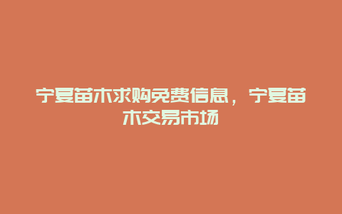 宁夏苗木求购免费信息，宁夏苗木交易市场