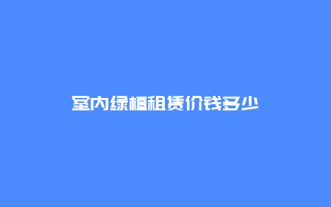 室内绿植租赁价钱多少