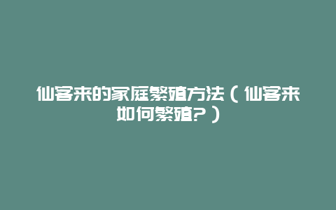 仙客来的家庭繁殖方法（仙客来如何繁殖?）