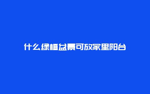 什么绿植盆景可放家里阳台