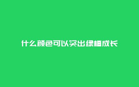 什么颜色可以突出绿植成长