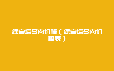 绿宝塔多肉价格（绿宝塔多肉价格表）