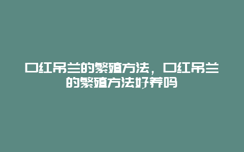 口红吊兰的繁殖方法，口红吊兰的繁殖方法好养吗