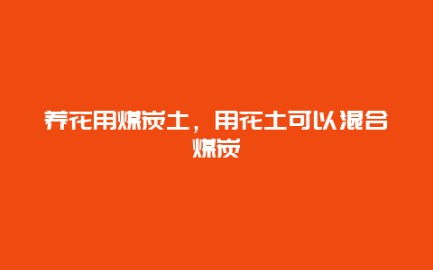 养花用煤炭土，用花土可以混合煤炭