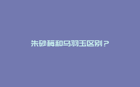 朱砂梅和乌羽玉区别？