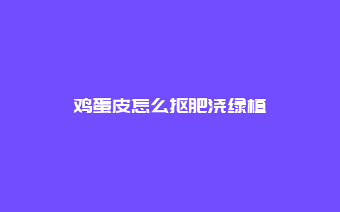 鸡蛋皮怎么抠肥浇绿植