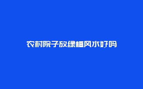 农村院子放绿植风水好吗