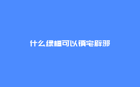 什么绿植可以镇宅辟邪