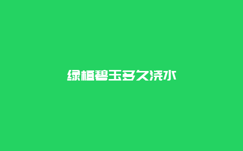 绿植碧玉多久浇水