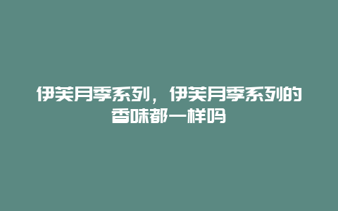 伊芙月季系列，伊芙月季系列的香味都一样吗