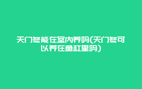 天门冬能在室内养吗(天门冬可以养在鱼缸里吗)