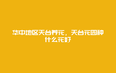 华中地区天台养花，天台花园种什么花好