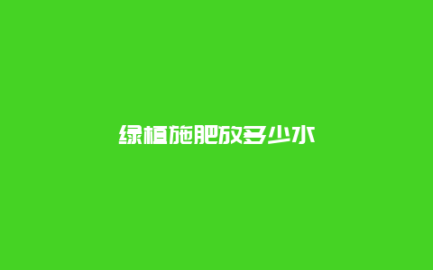 绿植施肥放多少水