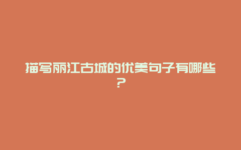 描写丽江古城的优美句子有哪些？