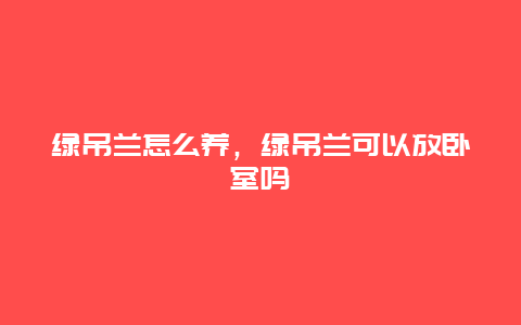 绿吊兰怎么养，绿吊兰可以放卧室吗