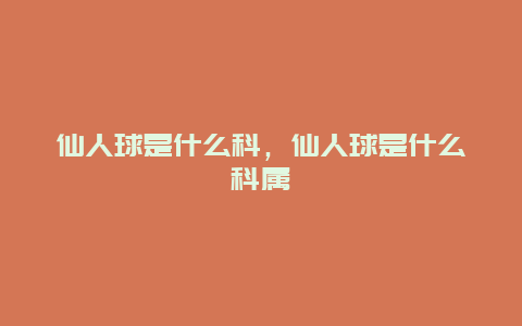 仙人球是什么科，仙人球是什么科属