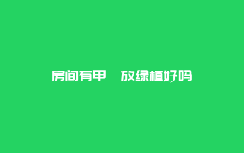 房间有甲醛放绿植好吗