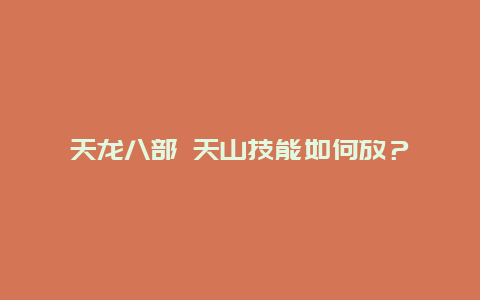 天龙八部 天山技能如何放？