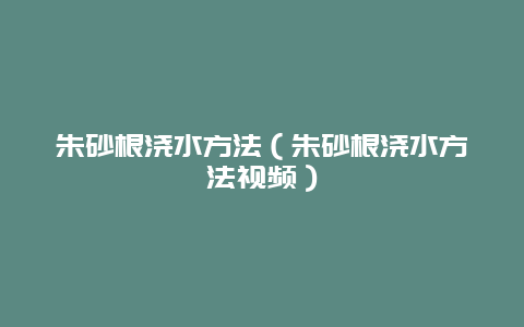 朱砂根浇水方法（朱砂根浇水方法视频）