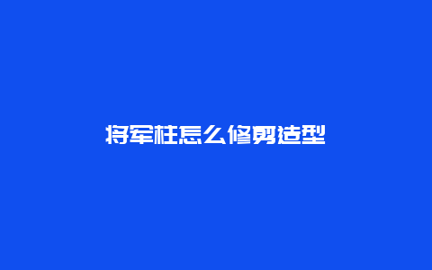 将军柱怎么修剪造型