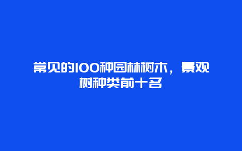 常见的100种园林树木，景观树种类前十名