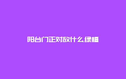 阳台门正对放什么绿植