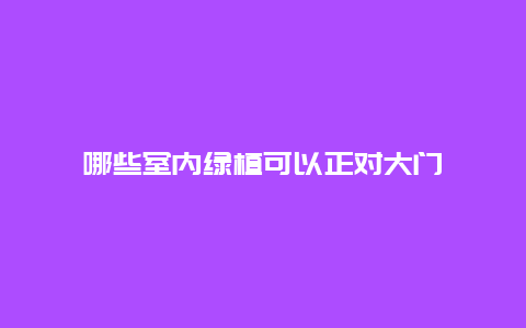 哪些室内绿植可以正对大门