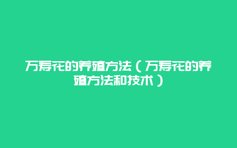 万寿花的养殖方法（万寿花的养殖方法和技术）