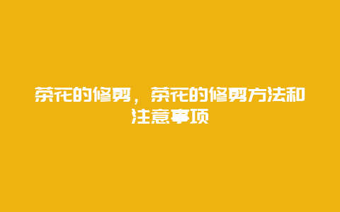 茶花的修剪，茶花的修剪方法和注意事项