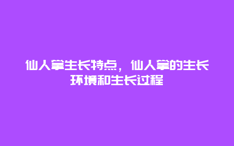 仙人掌生长特点，仙人掌的生长环境和生长过程