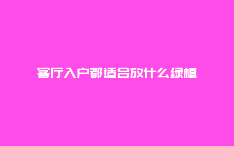 客厅入户都适合放什么绿植