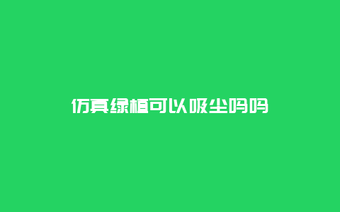 仿真绿植可以吸尘吗吗