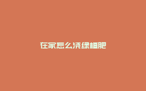 在家怎么浇绿植肥