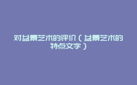 对盆景艺术的评价（盆景艺术的特点文字）