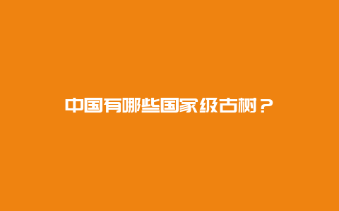 中国有哪些国家级古树？