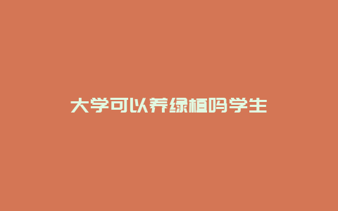 大学可以养绿植吗学生