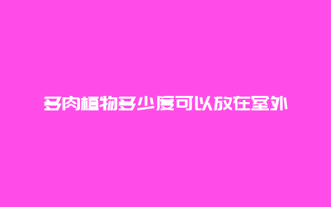 多肉植物多少度可以放在室外