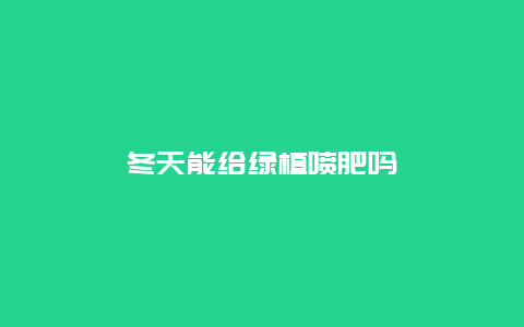 冬天能给绿植喷肥吗